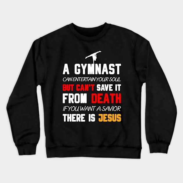 A GYMNAST CAN ENTERTAIN YOUR SOUL BUT CAN'T SAVE IT FROM DEATH IF YOU WANT A SAVIOR THERE IS JESUS Crewneck Sweatshirt by Christian ever life